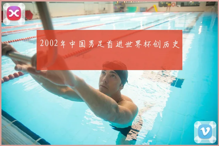 2002年中国男足首进世界杯创历史