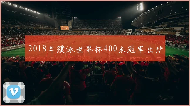 2018年蹼泳世界杯400米冠军出炉