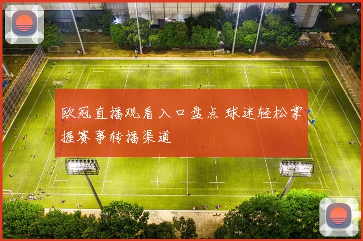 欧冠直播观看入口盘点 球迷轻松掌握赛事转播渠道