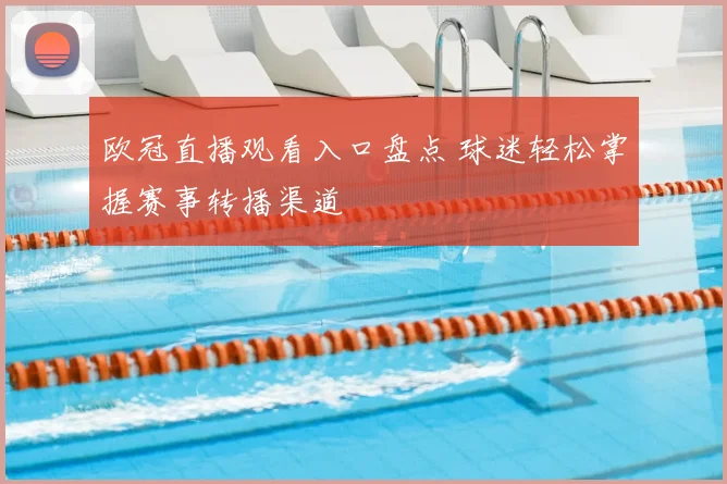欧冠直播观看入口盘点 球迷轻松掌握赛事转播渠道