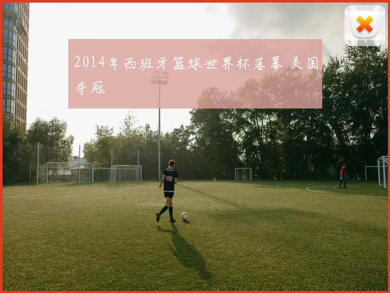 2014年西班牙篮球世界杯落幕 美国夺冠