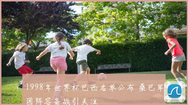 1998年世界杯巴西名单公布 桑巴军团阵容备战引关注