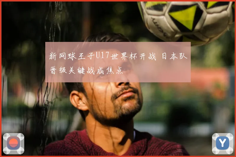 新网球王子U17世界杯开战 日本队晋级关键战成焦点
