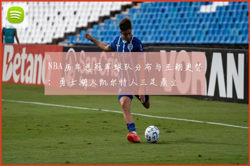 NBA历年总冠军球队分布与王朝更替：勇士湖人凯尔特人三足鼎立