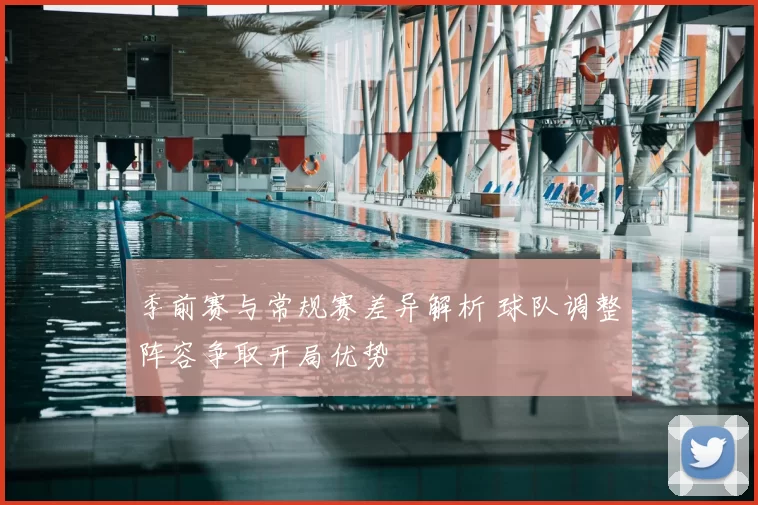 季前赛与常规赛差异解析 球队调整阵容争取开局优势