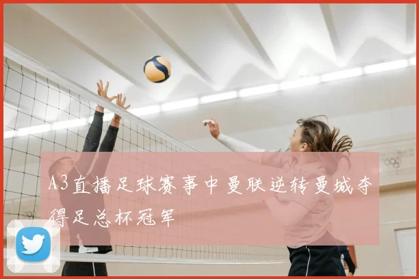 A3直播足球赛事中曼联逆转曼城夺得足总杯冠军