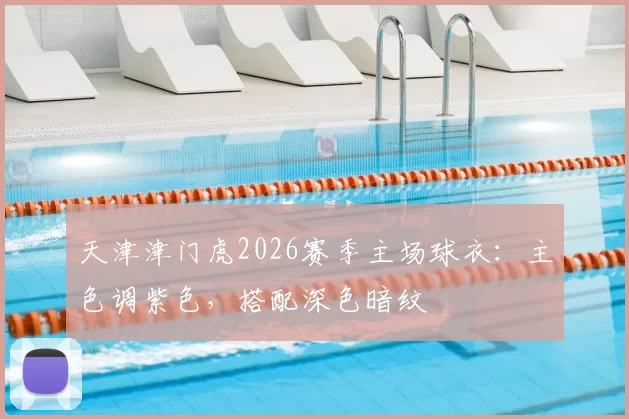 天津津门虎2026赛季主场球衣：主色调紫色，搭配深色暗纹