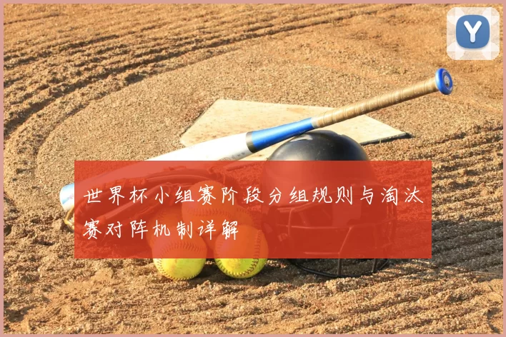 世界杯小组赛阶段分组规则与淘汰赛对阵机制详解