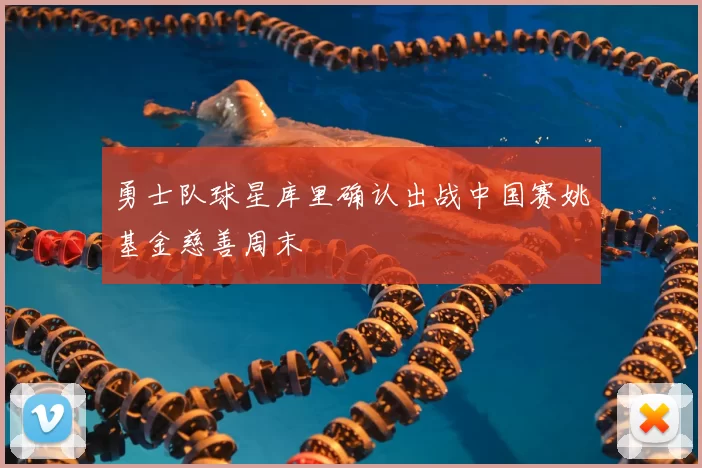 勇士队球星库里确认出战中国赛姚基金慈善周末