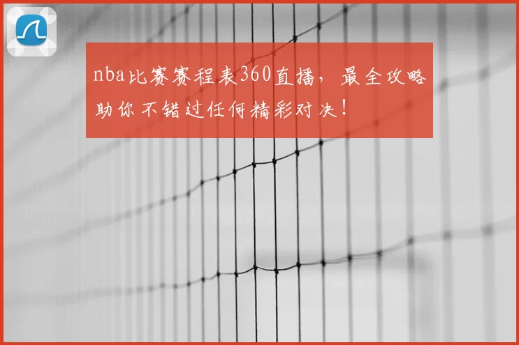 nba比赛赛程表360直播,最全攻略助你不错过任何精彩对决!