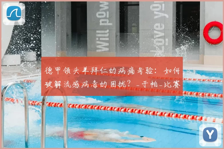 德甲领头羊拜仁的病痛考验：如何破解流感病毒的困扰？_于帕_比赛_文森特·孔帕尼