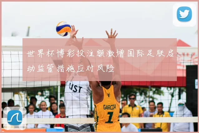 世界杯博彩投注额激增国际足联启动监管措施应对风险