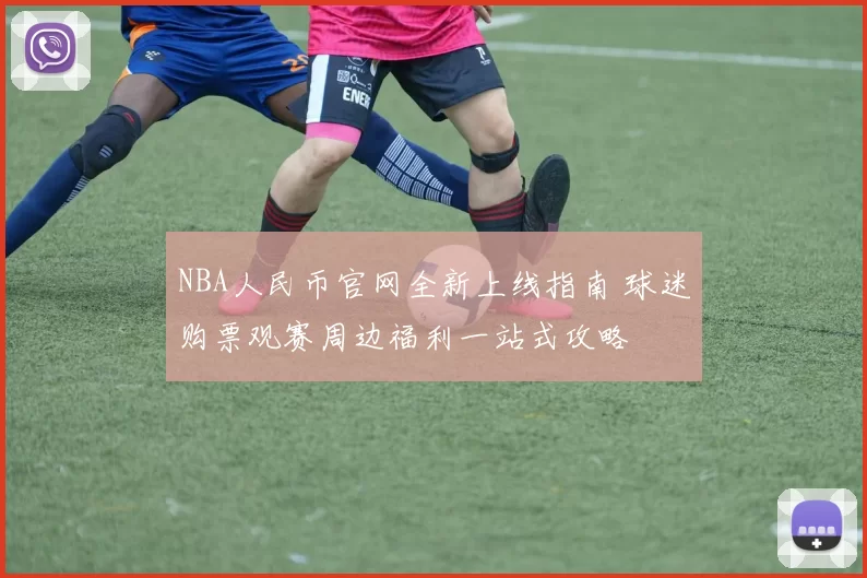 NBA人民币官网全新上线指南 球迷购票观赛周边福利一站式攻略
