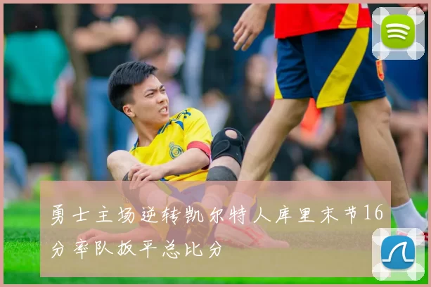 勇士主场逆转凯尔特人库里末节16分率队扳平总比分