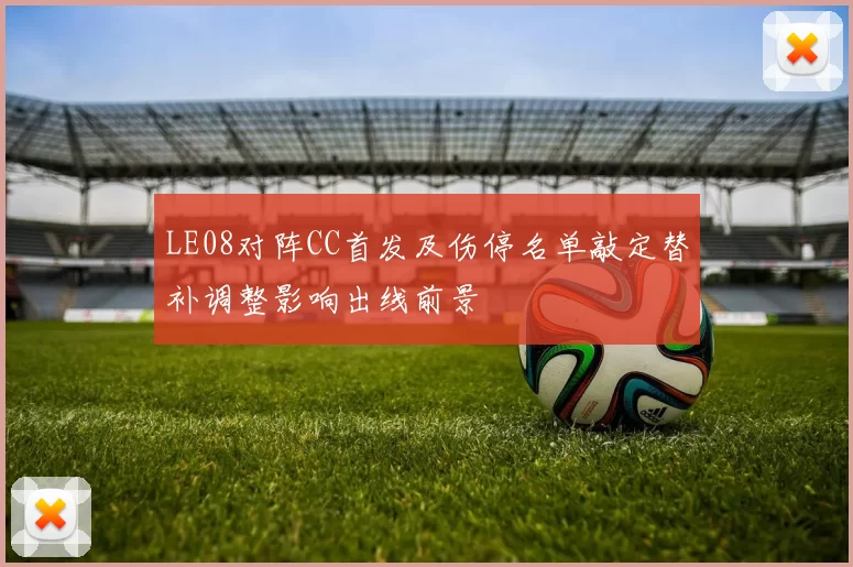 LE08对阵CC首发及伤停名单敲定替补调整影响出线前景