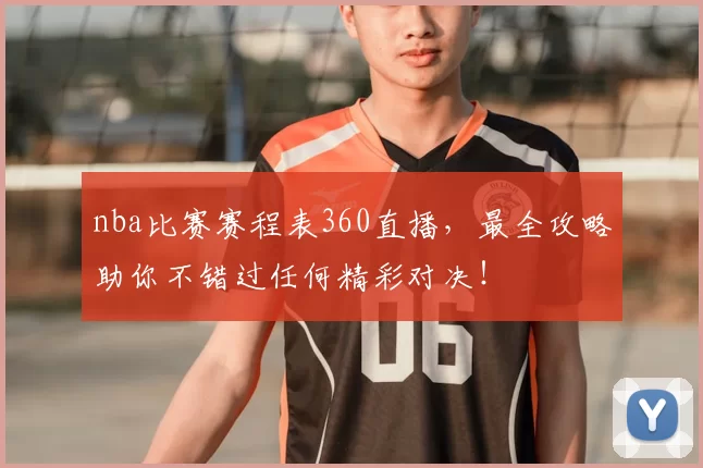 nba比赛赛程表360直播，最全攻略助你不错过任何精彩对决！
