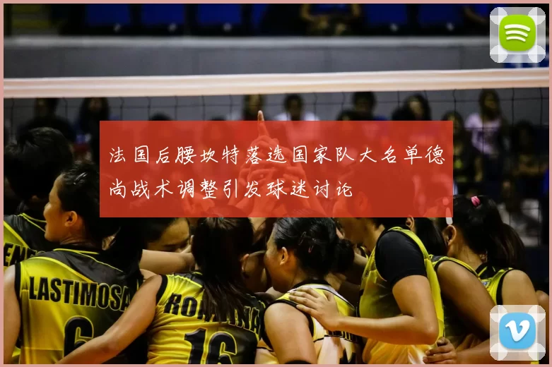 法国后腰坎特落选国家队大名单德尚战术调整引发球迷讨论