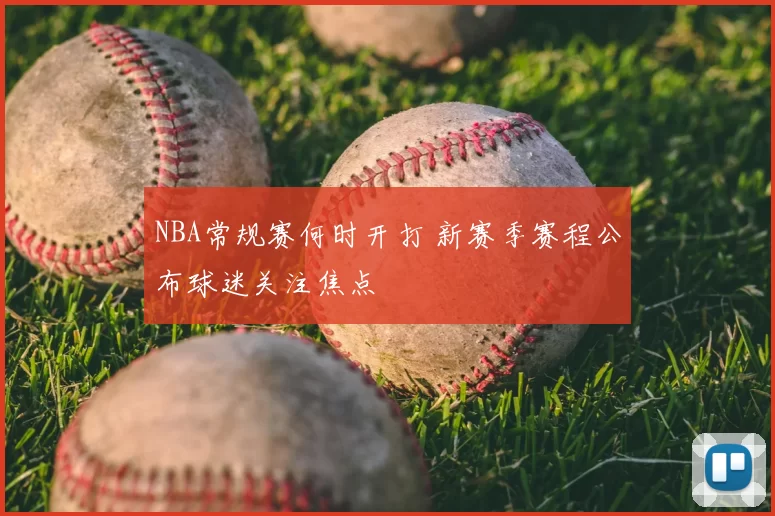 NBA常规赛何时开打 新赛季赛程公布球迷关注焦点