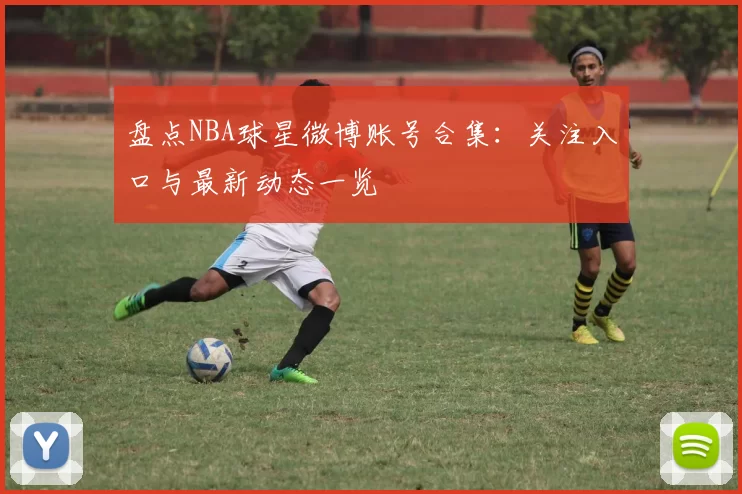 盘点NBA球星微博账号合集：关注入口与最新动态一览