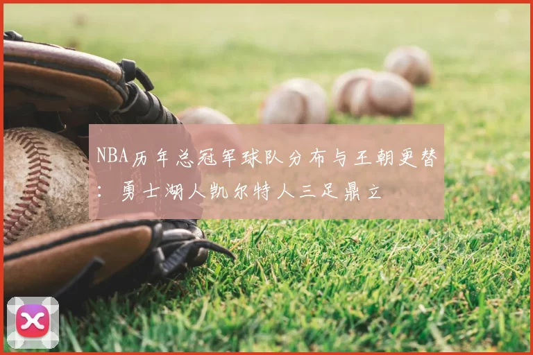 NBA历年总冠军球队分布与王朝更替:勇士湖人凯尔特人三足鼎立
