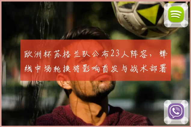 欧洲杯苏格兰队公布23人阵容，锋线中场轮换将影响首发与战术部署