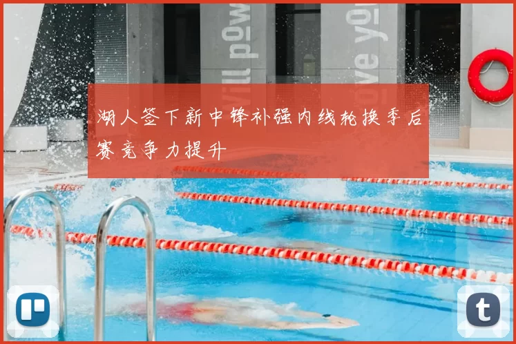 湖人签下新中锋补强内线轮换季后赛竞争力提升