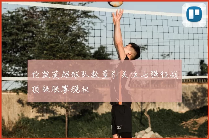 伦敦英超球队数量引关注七强征战顶级联赛现状