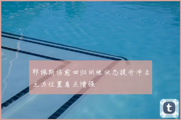 耶佩斯伤愈回归训练状态提升冲击主力位置看点增强