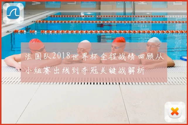 法国队2018世界杯全程战绩回顾从小组赛出线到夺冠关键战解析