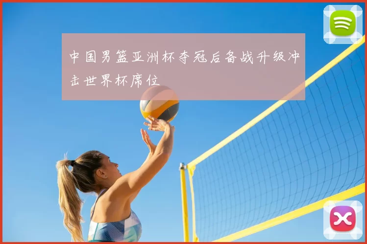 中国男篮亚洲杯夺冠后备战升级冲击世界杯席位