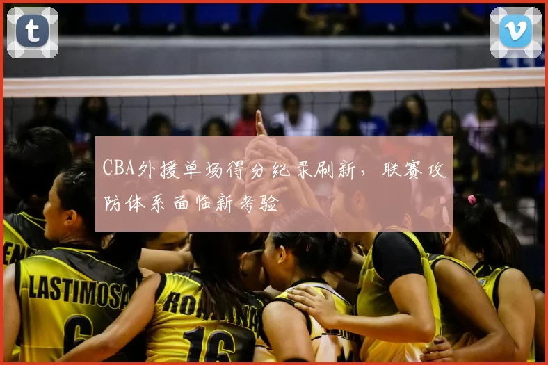 CBA外援单场得分纪录刷新,联赛攻防体系面临新考验