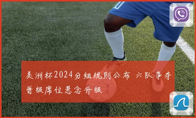 美洲杯2024分组规则公布 六队争夺晋级席位悬念升级