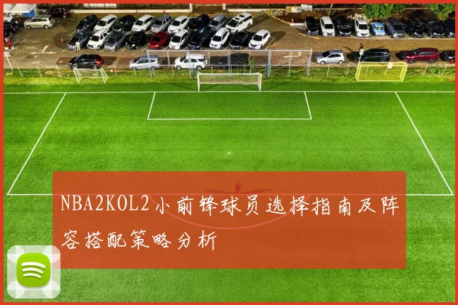 NBA2KOL2小前锋球员选择指南及阵容搭配策略分析