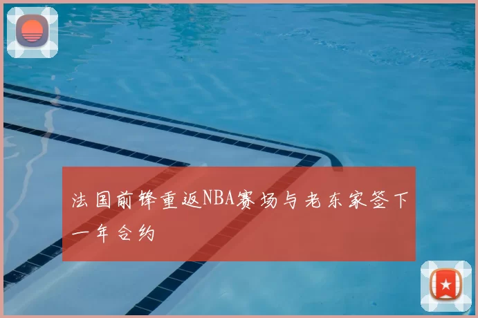 法国前锋重返NBA赛场与老东家签下一年合约