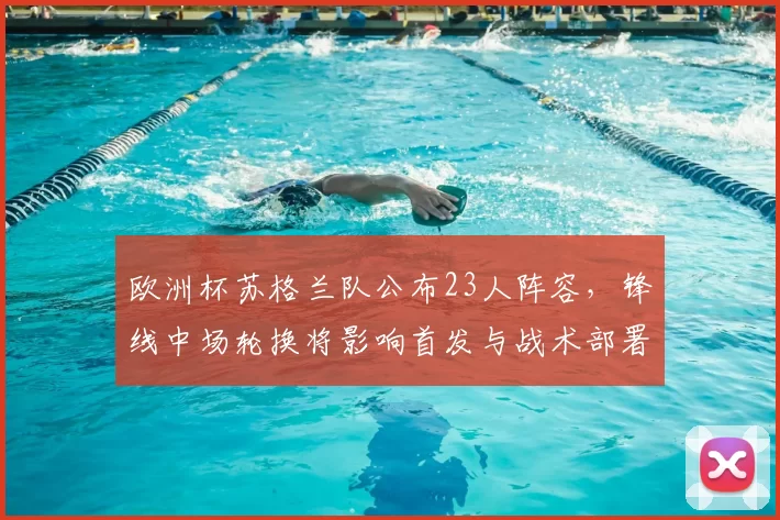 欧洲杯苏格兰队公布23人阵容，锋线中场轮换将影响首发与战术部署