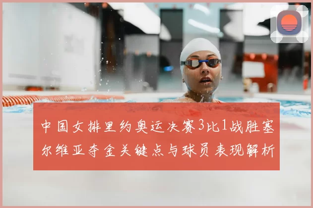中国女排里约奥运决赛3比1战胜塞尔维亚夺金关键点与球员表现解析