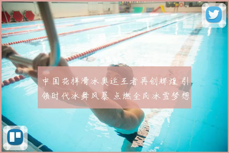 中国花样滑冰奥运王者再创辉煌 引领时代冰舞风暴 点燃全民冰雪梦想