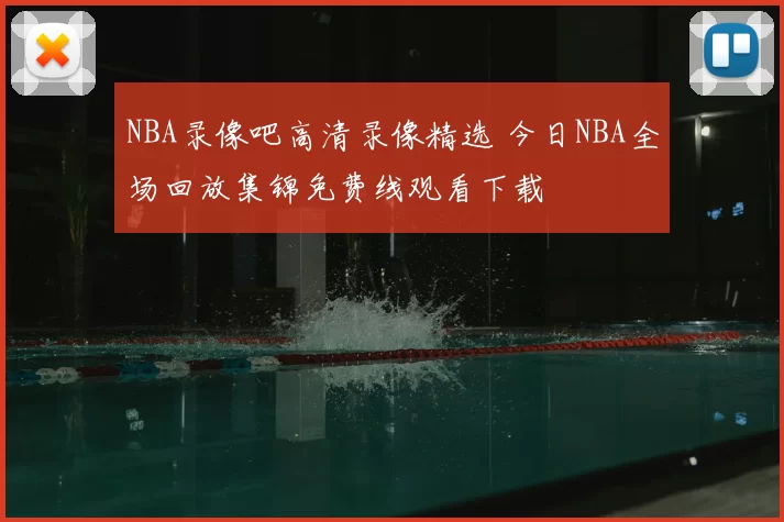 NBA录像吧高清录像精选 今日NBA全场回放集锦免费线观看下载