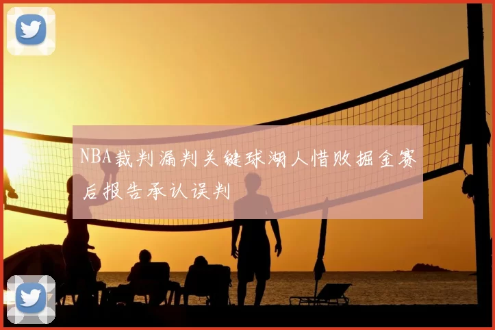 NBA裁判漏判关键球湖人惜败掘金赛后报告承认误判