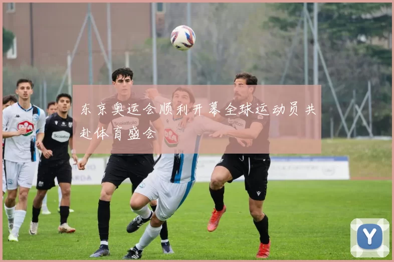 东京奥运会顺利开幕全球运动员共赴体育盛会