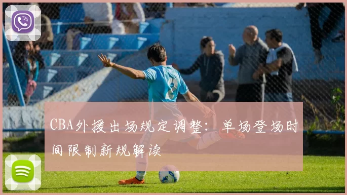 CBA外援出场规定调整：单场登场时间限制新规解读